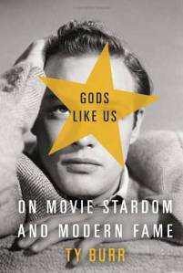 Gods Like Us: On Movie Stardom and Modern Fame by Ty Burr