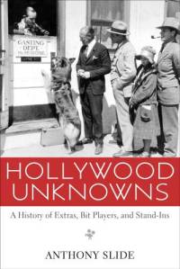 Hollywood Unknowns: A History of Extras, Bit Players, and Stand-Ins by Anthony Slide