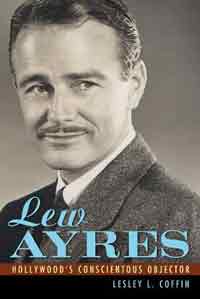 Lew Ayres: Hollywood's Conscientious Objector by Lesley L. Coffin