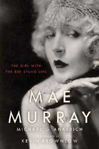 Mae Murray: The Girl with the Bee-Stung Lips by Michael G. Ankerich